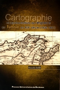 Houda Baïr - Cartographie et représentations de l'espace en Tunisie au XIXe siècle (1830-1881).