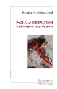 Houria Abdelouahed - Face à la destruction - Psychanalyse en temps de guerre.