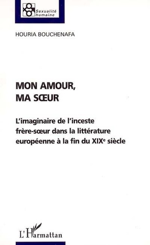 Houria Bouchenafa - Mon amour, ma soeur - L'imaginaire de l'inceste frère-soeur dans la littérature européenne à la fin du XIXe siècle.