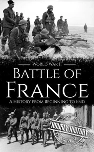 Battle of France - World War II: A History from Beginning to End