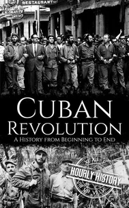 Cuban Revolution: A History from Beginning to End