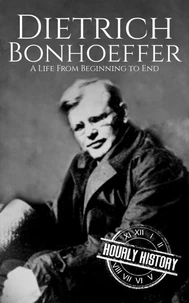 Dietrich Bonhoeffer: A Life from Beginning to End