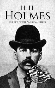H. H. Holmes: The Life of the American Ripper