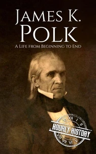 James K. Polk: A Life from Beginning to End