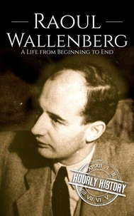 Raoul Wallenberg: A Life from Beginning to End