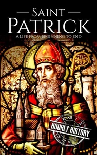 Saint Patrick: A Life from Beginning to End