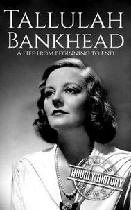Tallulah Bankhead: A Life from Beginning to End