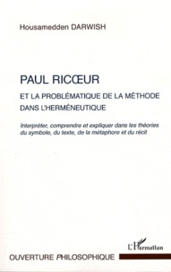 Housamedden Darwish - Paul Ricoeur et la problématique de la méthode dans l'herméneutique - Interpréter, comprendre et expliquer dans les théories du symbole, du texte, de la métaphore et du récit.