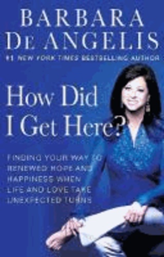 How Did I Get Here?: Finding Your Way to Renewed Hope and Happiness When Life and Love Take Unexpected Turns.