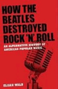 How the Beatles Destroyed Rock'n Roll - An Alternative History of American Popular Music.
