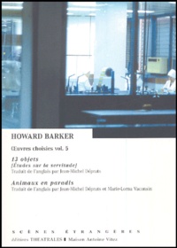 Howard Barker - Oeuvres choisies - Volume 5, 13 objets (Etudes sur la servitude) ; Animaux en paradis.