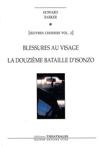 Howard Barker - Oeuvres choisies - Volume 2, Blessures au visage ; La Douzième Bataille d'Isonzo.