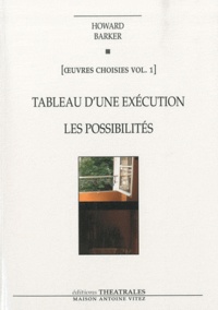 Howard Barker - Oeuvres choisies - Volume 1, Tableau d'une exécution ; Les Possibilités.