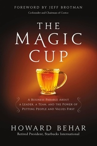 Howard Behar et Jeffrey Brotman - The Magic Cup - A Business Parable About a Leader, a Team, and the Power of Putting People and Values First.