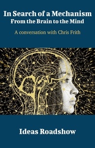Howard Burton - In Search of a Mechanism: From the Brain to the Mind - A Conversation with Chris Frith.