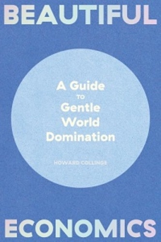 Howard Collinge - Beautiful economics - A guide to gentle world domination.