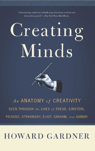 Creating Minds. An Anatomy of Creativity as Seen Through the Lives of Freud, Einstein, Picasso, Stravinsky, Eliot, G