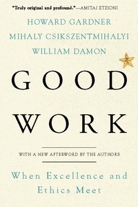 Howard E Gardner et Mihaly Csikszentmihalhi - Good Work - When Excellence and Ethics Meet.