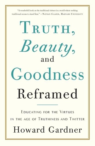 Truth, Beauty, and Goodness Reframed. Educating for the Virtues in the Age of Truthiness and Twitter