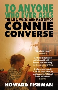 Howard Fishman - To Anyone Who Ever Asks: The Life, Music, and Mystery of Connie Converse - 1 of Pitchfork's 10 Best Music Books of 2023.