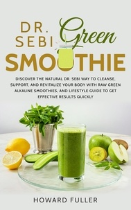  Howard Fuller - Dr. Sebi Green Smoothie: Discover the Natural Dr. Sebi Way to Cleanse, Support, and Revitalize Your Body with Raw Green Alkaline Smoothies, and Lifestyle Guide to Get Effective Results Quickly.