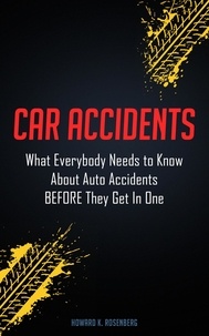  Howard K. Rosenberg - Car Accidents: What Everybody Needs to Know About Auto Accidents Before They Get In One.