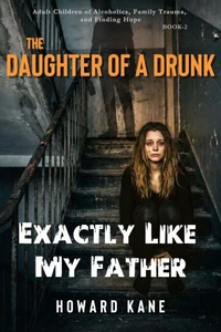 Exactly Like My Father: Adult Children of Alcoholics, Family Trauma, and Finding Hope