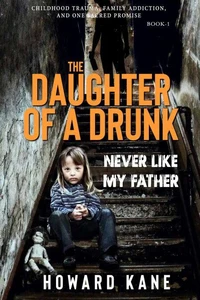 Never Like My Father: Childhood Trauma, Family Addiction, and One Sacred Promise