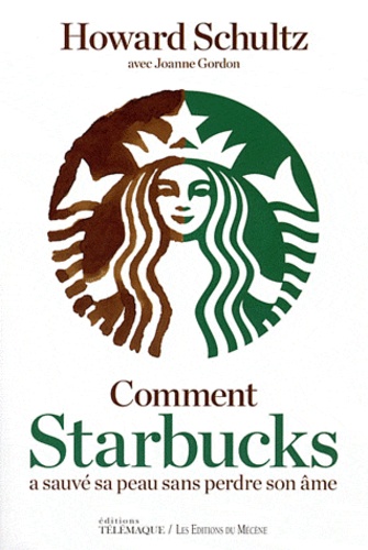 Howard L. Schultz - Comment Starbucks a sauvé sa peau sans perdre son âme.
