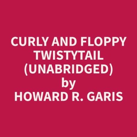 Howard R. Garis et John Woods - Curly and Floppy Twistytail (Unabridged).