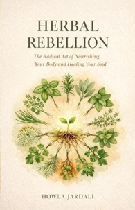 Herbal Rebellion: The Radical Act of Nourishing Your Body and Healing Your Soul