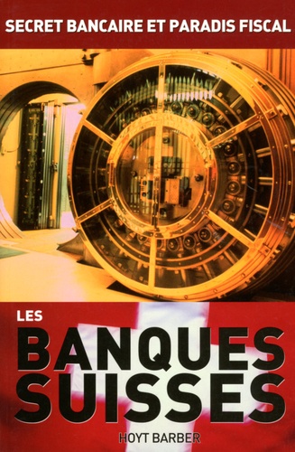 Hoyt Barber - Les banques suisses - Secret bancaire et paradis fiscal.