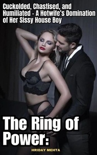 Téléchargement gratuit de livres de qualité The Ring of Power: Cuckolded, Chastised, and Humiliated – A Hotwife’s Domination of Her Sissy House Boy par Hriday Mehta en francais