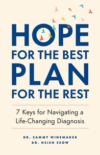  Hsien Seow et  Sammy Winemaker - Hope for the Best, Plan for the Rest: 7 Keys for Navigating a Life-Changing Diagnosis.