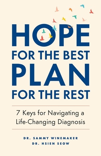  Hsien Seow et  Sammy Winemaker - Hope for the Best, Plan for the Rest: 7 Keys for Navigating a Life-Changing Diagnosis.
