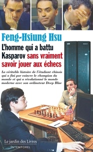 Hsu Feng-Hsiung et Patrice Servage - L'homme qui a battu Kasparov sans vraiment savoir jouer aux échecs - La véritable histoire de l'étudiant chinois qui a fini par vaincre le champion du monde et qui a révolutionné le monde moderne avec son ordinateur Deep Blue.