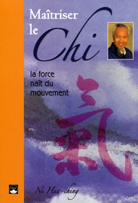 Hua-Ching Ni - Maîtriser le Chi - La force naît du mouvement.