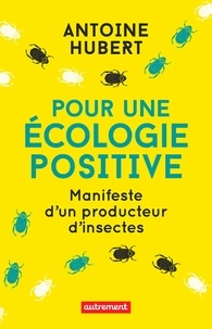 Hubert Antoine - Pour une écologie positive - Manifeste d'un producteur d'insectes.