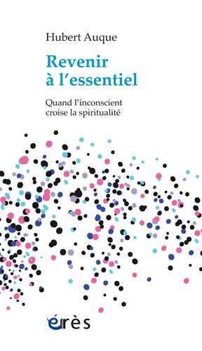 Revenir à l'essentiel. Quand l'inconscient croise la spiritualité