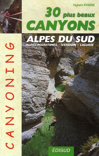 Hubert Ayasse - Les 30 plus beaux canyons des Alpes du sud - Alpes maritimes, Verdon, Ligurie.