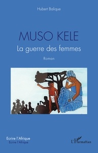 Hubert Balique - Muso Kele - La guerre des femmes - Roman.