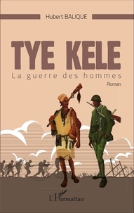 Hubert Balique - Tye Kele - La guerre des hommes.