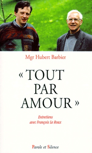 Hubert Barbier - Tout Par Amour. Entretiens Avec Francois Le Roux.