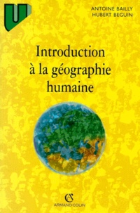 Hubert Béguin et Antoine Bailly - Introduction A La Geographie Humaine. 7eme Edition 1998.