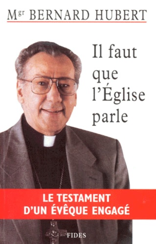 Hubert Bernard - Il Faut Que L'Eglise Parle. Le Testament D'Un Eveque Engage.