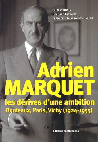 Hubert Bonin et Bernard Lachaise - Adrien Marquet - Les dérives d'une ambition, Bordeaux, Paris, Vichy (1924-1955).