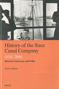 Hubert Bonin - History of the Suez Canal Company - 1858-2008, Betweem Controversy and Utility.