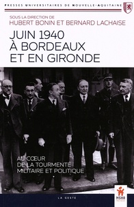 Hubert Bonin et Bernard Lachaise - Juin 1940 à Bordeaux et en Gironde - Au coeur de la tourmente militaire et politique.