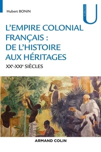 Hubert Bonin - L'empire colonial français - De l'histoire aux héritages (XXe-XXIe siècles).