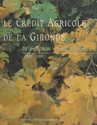Hubert Bonin - Le Crédit agricole de la Gironde : la passion d'une région, 1901-1991.